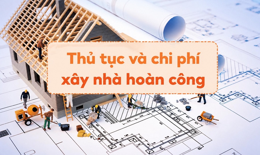 Xây nhà hoàn công là gì? Thủ tục và chi phí cần biết